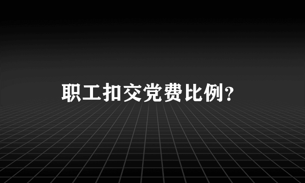 职工扣交党费比例？