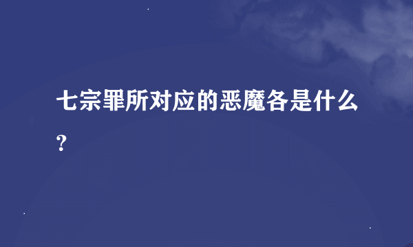 七宗罪所对应的恶魔各是什么？