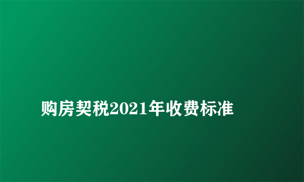 
购房契税2021年收费标准

