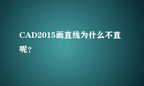 CAD2015画直线为什么不直呢？