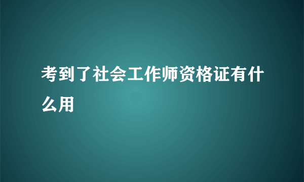 考到了社会工作师资格证有什么用