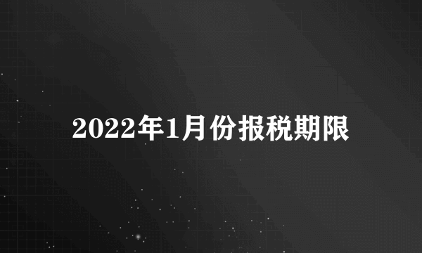 2022年1月份报税期限