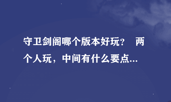 守卫剑阁哪个版本好玩？  两个人玩，中间有什么要点，哪波要注意，推荐人物，还有装备。