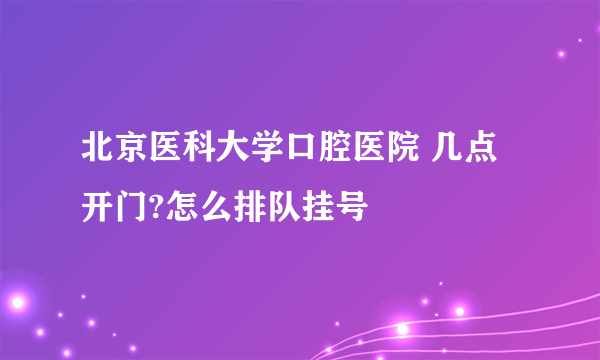 北京医科大学口腔医院 几点开门?怎么排队挂号