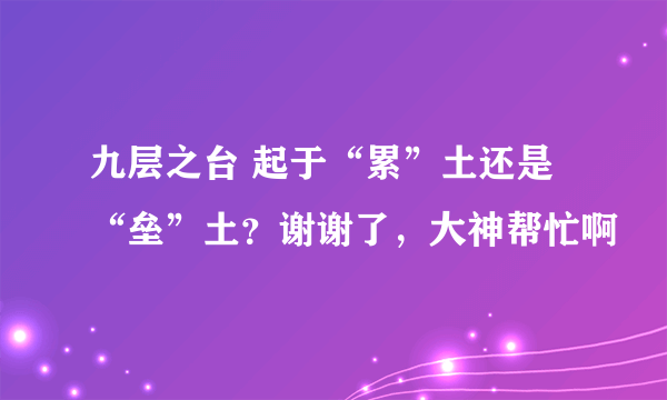 九层之台 起于“累”土还是“垒”土？谢谢了，大神帮忙啊