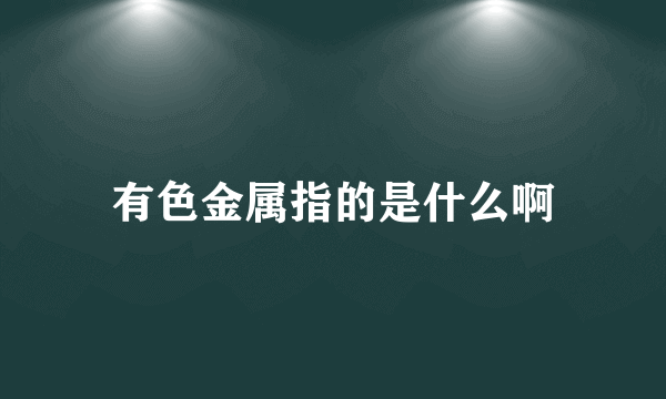 有色金属指的是什么啊