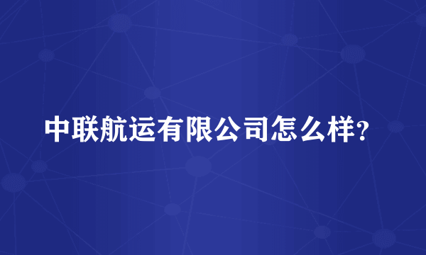 中联航运有限公司怎么样？