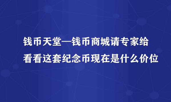 钱币天堂—钱币商城请专家给看看这套纪念币现在是什么价位