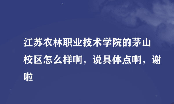 江苏农林职业技术学院的茅山校区怎么样啊，说具体点啊，谢啦