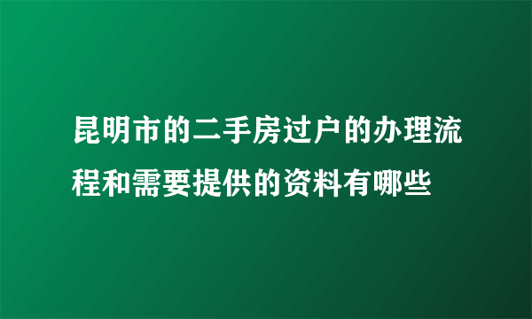 昆明市的二手房过户的办理流程和需要提供的资料有哪些