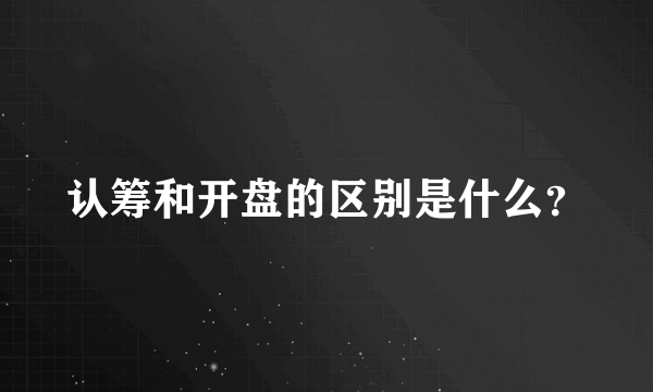 认筹和开盘的区别是什么？