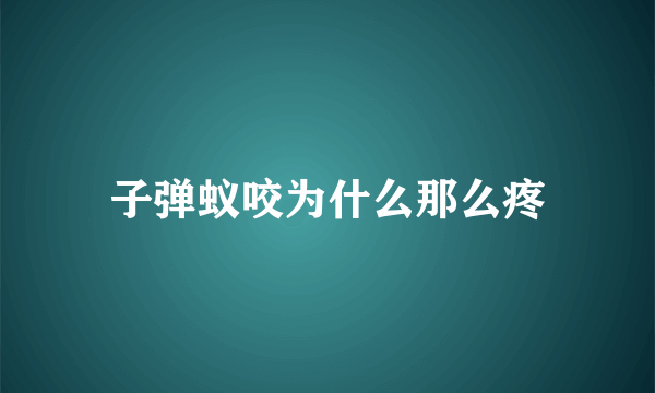 子弹蚁咬为什么那么疼