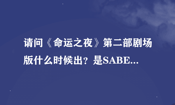 请问《命运之夜》第二部剧场版什么时候出？是SABER的主线吗？