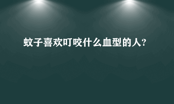 蚊子喜欢叮咬什么血型的人?