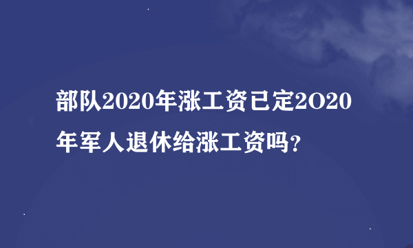 部队2020年涨工资已定2O20年军人退休给涨工资吗？