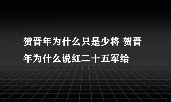 贺晋年为什么只是少将 贺晋年为什么说红二十五军给