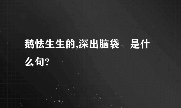 鹅怯生生的,深出脑袋。是什么句?