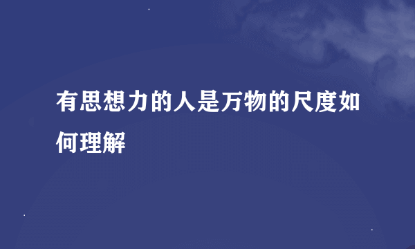 有思想力的人是万物的尺度如何理解