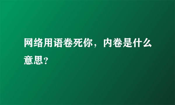 网络用语卷死你，内卷是什么意思？