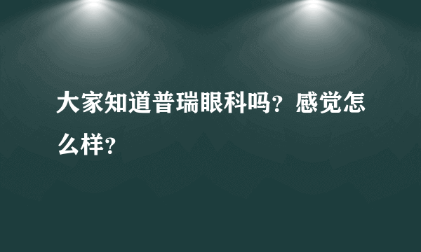 大家知道普瑞眼科吗？感觉怎么样？