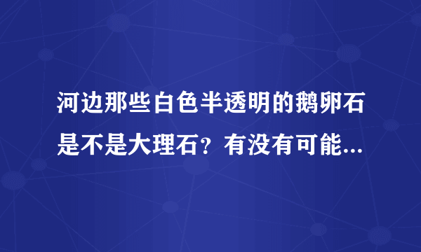 河边那些白色半透明的鹅卵石是不是大理石？有没有可能是玉石或宝石？