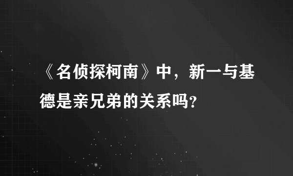 《名侦探柯南》中，新一与基德是亲兄弟的关系吗？