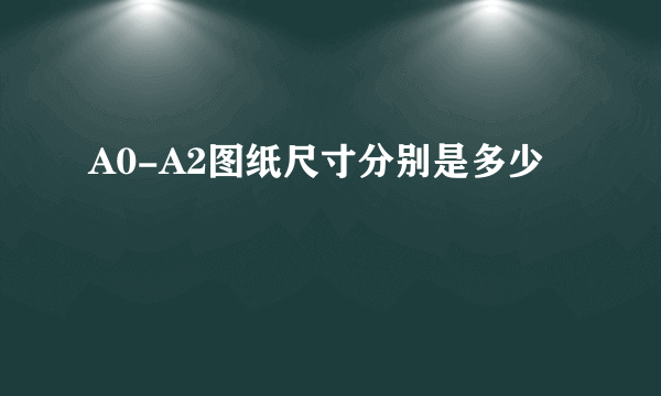 A0-A2图纸尺寸分别是多少