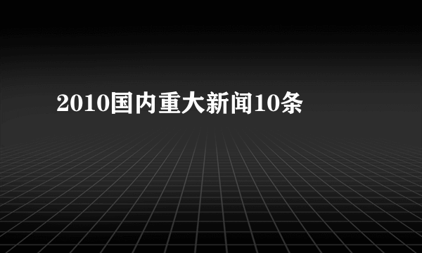 2010国内重大新闻10条