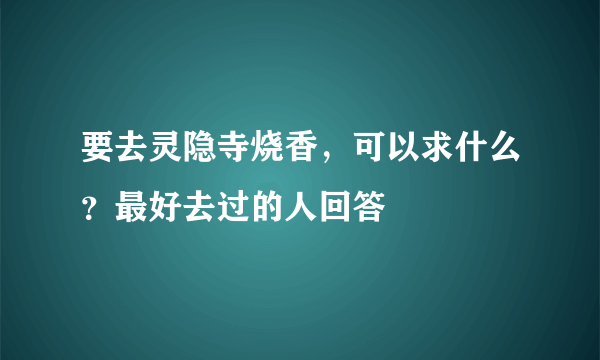 要去灵隐寺烧香，可以求什么？最好去过的人回答