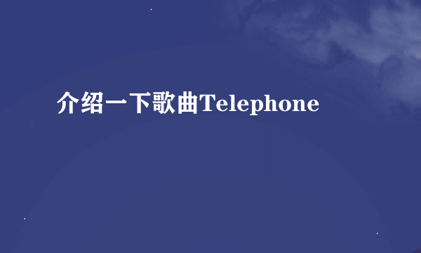 介绍一下歌曲Telephone