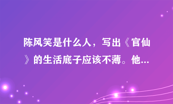 陈风笑是什么人，写出《官仙》的生活底子应该不薄。他当过大官吗？