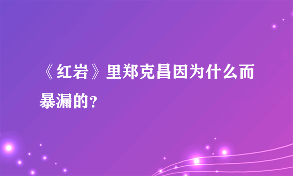 《红岩》里郑克昌因为什么而暴漏的？