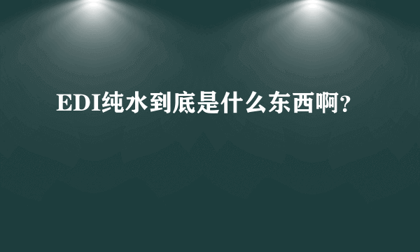 EDI纯水到底是什么东西啊？