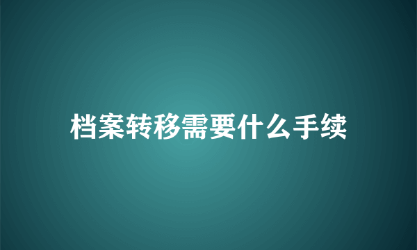 档案转移需要什么手续