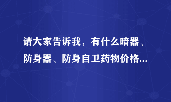 请大家告诉我，有什么暗器、防身器、防身自卫药物价格在一千五百元以下的，最好是精致点的，还要说怎样才