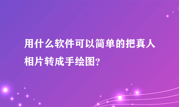 用什么软件可以简单的把真人相片转成手绘图？