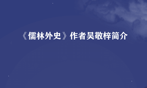 《儒林外史》作者吴敬梓简介