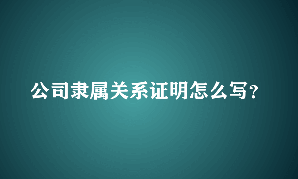 公司隶属关系证明怎么写？