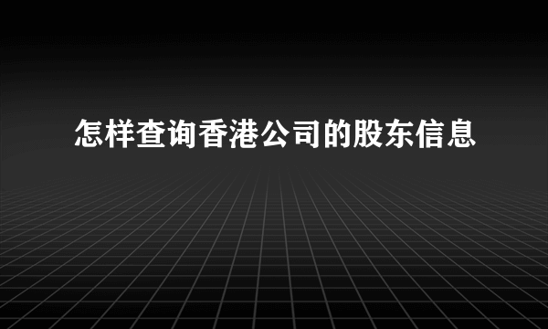 怎样查询香港公司的股东信息