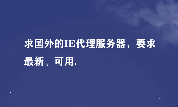 求国外的IE代理服务器，要求最新、可用.