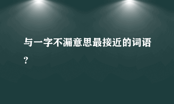 与一字不漏意思最接近的词语？