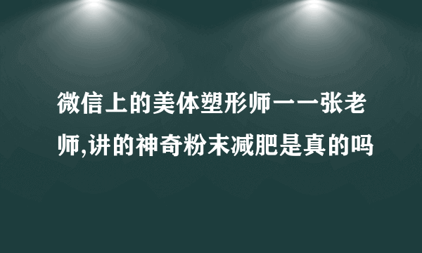 微信上的美体塑形师一一张老师,讲的神奇粉末减肥是真的吗