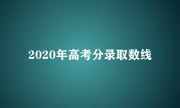 2020年高考分录取数线