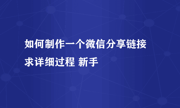 如何制作一个微信分享链接 求详细过程 新手