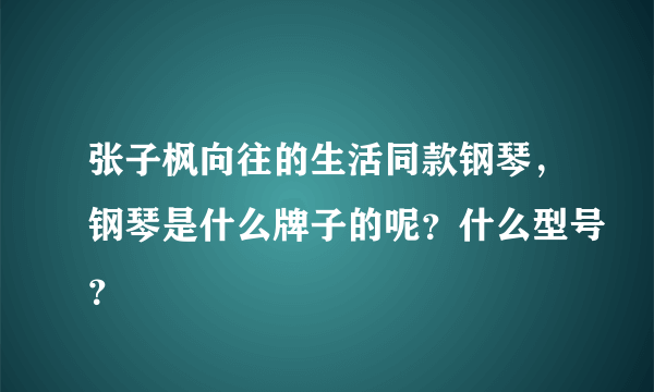 张子枫向往的生活同款钢琴，钢琴是什么牌子的呢？什么型号？