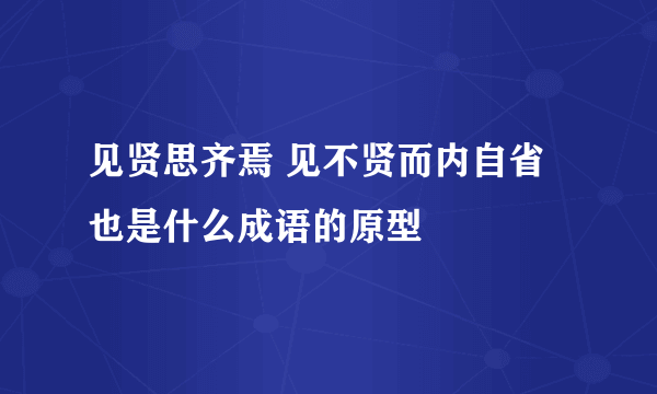 见贤思齐焉 见不贤而内自省也是什么成语的原型