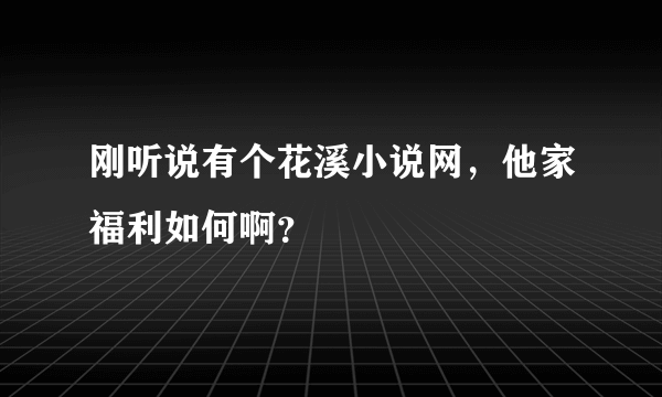 刚听说有个花溪小说网，他家福利如何啊？