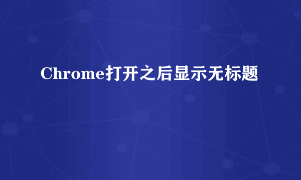 Chrome打开之后显示无标题