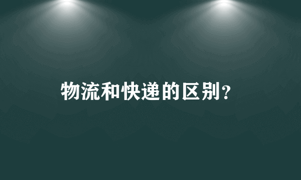 物流和快递的区别？