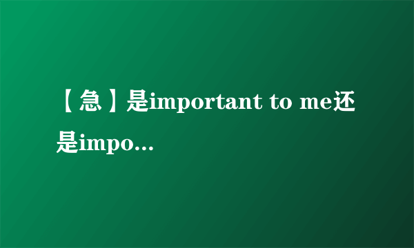 【急】是important to me还是important for me?